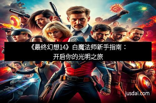 《最终幻想14》白魔法师新手指南:开启你的光明之旅