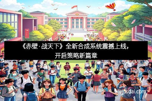 《赤壁·战天下》全新合成系统震撼上线,开启策略新篇章